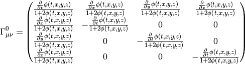 \Gamma^0_{\mu\nu}= \begin{pmatrix}\frac{\frac{\partial}{\partial t} \phi\left(t,x,y,z\right)}{1 + 2 \phi\left(t,x,y,z\right)} & \frac{\frac{\partial}{\partial x} \phi\left(t,x,y,z\right)}{1 + 2 \phi\left(t,x,y,z\right)} & \frac{\frac{\partial}{\partial y} \phi\left(t,x,y,z\right)}{1 + 2 \phi\left(t,x,y,z\right)} & \frac{\frac{\partial}{\partial z} \phi\left(t,x,y,z\right)}{1 + 2 \phi\left(t,x,y,z\right)}\\\frac{\frac{\partial}{\partial x} \phi\left(t,x,y,z\right)}{1 + 2 \phi\left(t,x,y,z\right)} & - \frac{\frac{\partial}{\partial t} \phi\left(t,x,y,z\right)}{1 + 2 \phi\left(t,x,y,z\right)} & 0 & 0\\\frac{\frac{\partial}{\partial y} \phi\left(t,x,y,z\right)}{1 + 2 \phi\left(t,x,y,z\right)} & 0 & - \frac{\frac{\partial}{\partial t} \phi\left(t,x,y,z\right)}{1 + 2 \phi\left(t,x,y,z\right)} & 0\\\frac{\frac{\partial}{\partial z} \phi\left(t,x,y,z\right)}{1 + 2 \phi\left(t,x,y,z\right)} & 0 & 0 & - \frac{\frac{\partial}{\partial t} \phi\left(t,x,y,z\right)}{1 + 2 \phi\left(t,x,y,z\right)}\end{pmatrix}