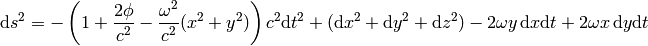 \d s^2=-\left(1+{2\phi\over c^2}-{\omega^2\over c^2}(x^2+y^2)\right)c^2 \d t^2 +(\d x^2 +\d y^2 +\d z^2)-2\omega y\,\d x\d t + 2\omega x\,\d y\d t